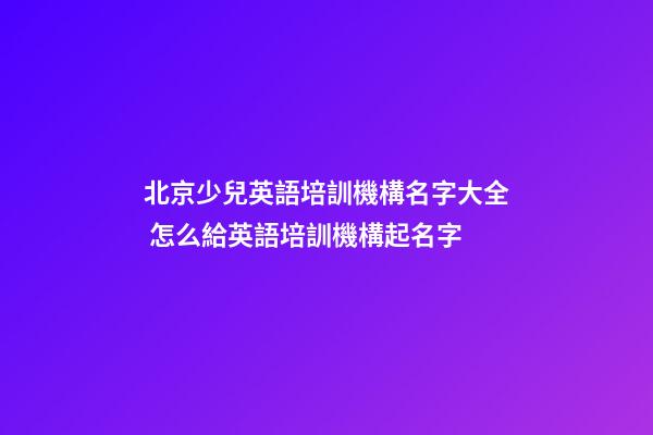 北京少兒英語培訓機構名字大全 怎么給英語培訓機構起名字-第1張-公司起名-玄機派